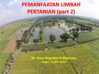 PEMANFAATAN LIMBAH
PERTANIAN (part 2)
Dr. Asep Nugraha Ardiwinata
Bogor, 10 Mei 2019
 