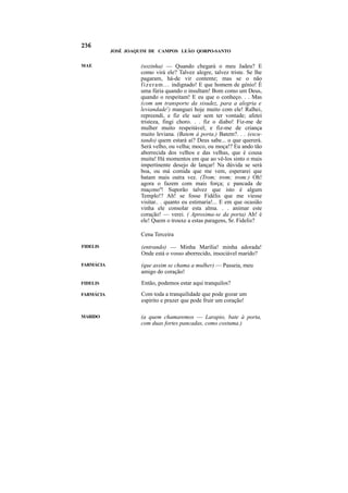 JOSÉ JOAQUIM DE CAMPOS LEÃO QORPO-SANTO


MAE                 (sozinha) — Quando chegará o meu Jadeu? E
                    como virá ele? Talvez alegre, talvez triste. Se lhe
                    pagaram, há-de vir contente; mas se o não
                    f i z e r a m . . . indignado! E que homem de génio! É
                    uma fúria quando o insultam! Bom como um Deus,
                    quando o respeitam! E eu que o conheço. . . Mas
                    (com um transporte da sisudez, para a alegria e
                    leviandade2) manguei hoje muito com ele! Ralhei,
                    repreendi, e fiz ele sair sem ter vontade; afetei
                    tristeza, fingi choro. . . fiz o diabo! Fiz-me de
                    mulher muito respeitável; e fiz-me de criança
                    muito leviana. (Batem à porta.) Batem?. . . (escu-
                    tando) quem estará aí? Deus sabe... o que quererá.
                    Será velho, ou velha; moco, ou moça!? Eu ando tão
                    aborrecida dos velhos e das velhas, que é cousa
                    muita! Há momentos em que ao vê-los sinto o mais
                    impertinente desejo de lançar! Na dúvida se será
                    boa, ou má comida que me vem, esperarei que
                    batam mais outra vez. (Trom; trom; trom:) Oh!
                    agora o fazem com mais força; c pancada de
                    maçono4! Suporão talvez que isto é algum
                    Templo!? Ah! se fosse Fidélis que me viesse
                    visitar.. . quanto eu estimaria!... E em que ocasião
                    vinha ele consolar esta alma. . . animar este
                    coração! — verei. ( Aproxima-se da porta) Ah! é
                    ele! Quem o trouxe a estas paragens, Sr. Fidelis?

                    Cena Terceira

FIDELIS              (entrando) — Minha Marília! minha adorada!
                     Onde está o vosso aborrecido, insociável marido?
FARMÁCIA             (que assim se chama a mulher) — Passeia, meu
                     amigo do coração!
FIDELIS              Então, podemos estar aqui tranquilos?
FARMÁCIA             Com toda a tranquilidade que pode gozar um
                     espírito e prazer que pode fruir um coração!

MARIDO              (a quem chamaremos — Larapio, bate à porta,
                    com duas fortes pancadas, como costuma.)
 