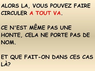 ALORS LA, VOUS POUVEZ FAIRE CIRCULER  A TOUT VA . CE N'EST MÊME PAS UNE HONTE, CELA NE PORTE PAS DE NOM. ET QUE FAIT-ON DANS CES CAS LÀ? 