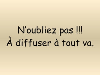 N’oubliez pas !!! À diffuser à tout va. 