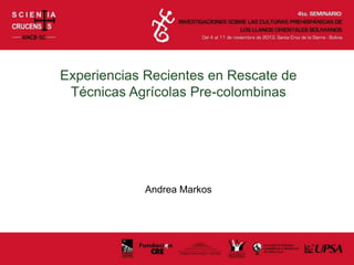 Experiencias Recientes en Rescate de
Técnicas Agrícolas Pre-colombinas
Andrea Markos
 