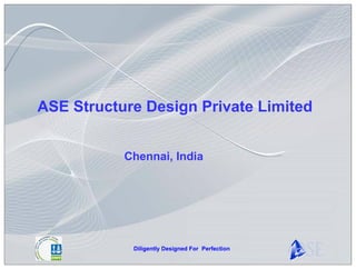 ASE Structure Design Private Limited


           Chennai, India




            Diligently Designed For Perfection
 