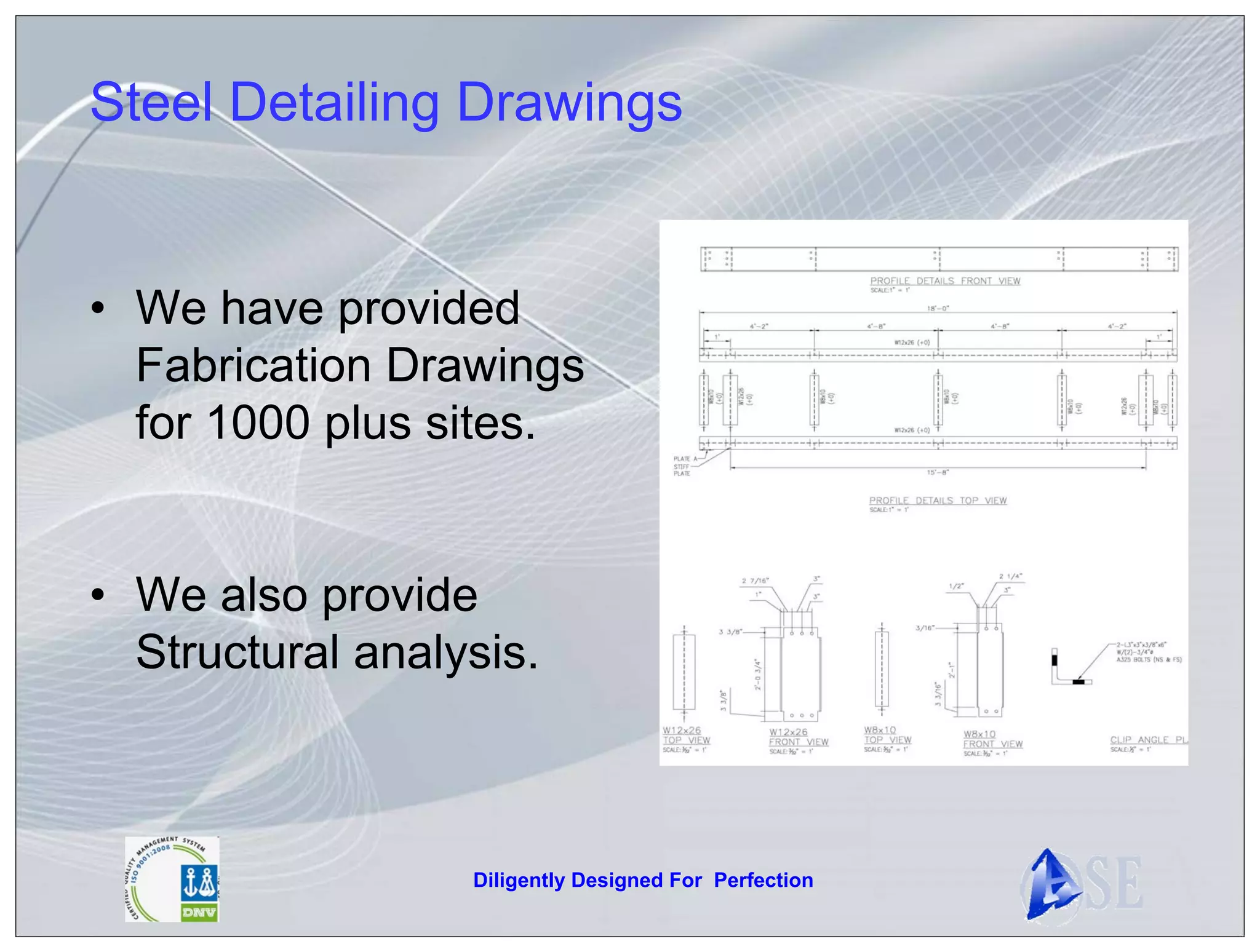 Steel Detailing Drawings


• We have provided
  Fabrication Drawings
  for 1000 plus sites.


• We also provide
  Structural analysis.



                  Diligently Designed For Perfection
 