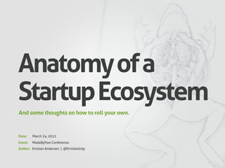 Anatomy of a
Startup Ecosystem
And some thoughts on how to roll your own.



Date:    March 24, 2012
Event:   MadeByFew Conference
Author: Kristian Andersen | @KristianIndy
 
