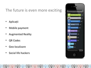 The future is even more exciting

• Aplicații

• Mobile payment

• Augmented Reality

• QR Codes

• Geo-localizare

• Social life hackers
 