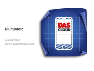 Mulțumesc

Cosmin Popan
cosmin.popan@dascloud.ro
 