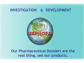 INVESTIGATION  DEVELOPMENT & Our Pharmaceutical Dossiers are the real thing, see our products. 