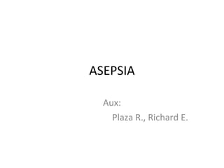 ASEPSIA Aux: Plaza R., Richard E. 