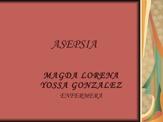 ASEPSIA MAGDA LORENA YOSSA GONZALEZ ENFERMERA 