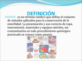 DEFINICIÓN al conjunto
ASEPSIA: es un término médico que define
 de métodos aplicados para la conservación de la
 esterili...