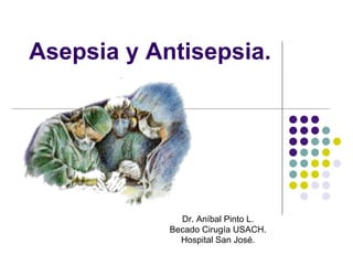 Asepsia y Antisepsia.




              Dr. Aníbal Pinto L.
            Becado Cirugía USACH.
              Hospital San José.
 