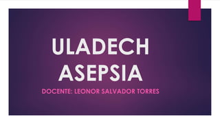 ULADECH
ASEPSIA
DOCENTE: LEONOR SALVADOR TORRES
 