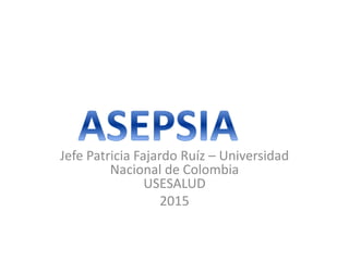 Jefe Patricia Fajardo Ruíz – Universidad
Nacional de Colombia
USESALUD
2015
 