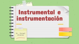 Instrumental e
instrumentación
Dr. Israel
Alvarez
 