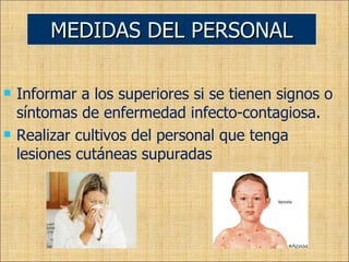 Informar a los superiores si se tienen signos o síntomas de enfermedad infecto-contagiosa. Realizar cultivos del personal que tenga lesiones cutáneas supuradas MEDIDAS DEL PERSONAL 