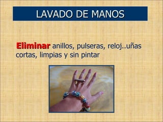 Eliminar   anillos, pulseras, reloj..uñas cortas, limpias y sin pintar LAVADO DE MANOS 