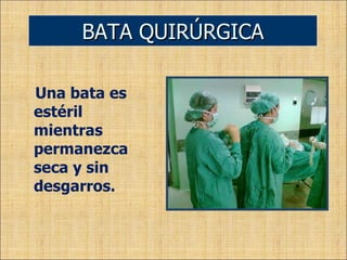 Una bata es estéril mientras permanezca seca y sin desgarros. BATA QUIRÚRGICA 