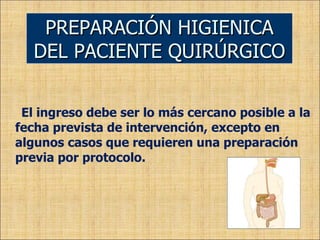 El ingreso debe ser lo más cercano posible a la fecha prevista de intervención, excepto en algunos casos que requieren una preparación previa por protocolo. PREPARACIÓN HIGIENICA DEL PACIENTE QUIRÚRGICO 