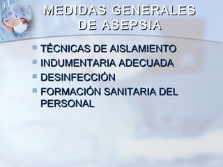 MEDIDAS GENERALES
        DE ASEPSIA
 TÉCNICAS DE AISLAMIENTO
 INDUMENTARIA ADECUADA
 DESINFECCIÓN
 FORMACIÓN SANITARIA DEL
  PERSONAL
 