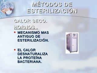 MÉTODOS DE
     ESTERILIZACIÓN
CALOR SECO.
HORNOS .
 MECANISMO MAS
 ANTIGUO DE
 ESTERILIZACIÓN.

 EL CALOR
 DESNATURALIZA
 LA PROTEÍNA
 BACTERIANA.
 
