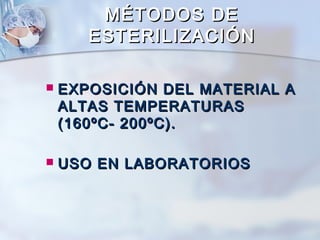 MÉTODOS DE
       ESTERILIZACIÓN

   EXPOSICIÓN DEL MATERIAL A
    ALTAS TEMPERATURAS
    (160ºC- 200ºC).

   USO EN LABORATORIOS
 