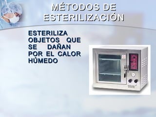MÉTODOS DE
   ESTERILIZACIÓN
ESTERILIZA
OBJETOS QUE
SE  DAÑAN
POR EL CALOR
HÚMEDO
 