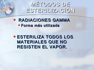 MÉTODOS DE
   ESTERILIZACIÓN
RADIACIONES GAMMA
 Forma más utilizada


ESTERILIZA TODOS LOS
MATERIALES QUE NO
RESISTEN EL VAPOR.
 