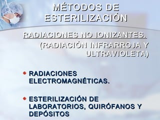 MÉTODOS DE
    ESTERILIZACIÓN
RADIACIONES NO IONIZANTES.
   (RADIACIÓN INFRARROJA Y
             ULTRAVIOLETA)

 RADIACIONES
 ELECTROMAGNÉTICAS.

 ESTERILIZACIÓN DE
 LABORATORIOS, QUIRÓFANOS Y
 DEPÓSITOS
 