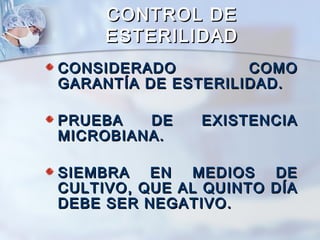 CONTROL DE
     ESTERILIDAD
CONSIDERADO         COMO
GARANTÍA DE ESTERILIDAD.

PRUEBA   DE    EXISTENCIA
MICROBIANA.

SIEMBRA   EN   MEDIOS  DE
CULTIVO, QUE AL QUINTO DÍA
DEBE SER NEGATIVO.
 