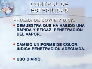 CONTROL DE
       ESTERILIDAD
PRUEBA DE BOWIE Y DICK.
 DEMUESTRA QUE HA HABIDO UNA
 RÁPIDA Y EFICAZ PENETRACIÓN
 DEL VAPOR.

 CAMBIO UNIFORME DE COLOR,
 INDICA PENETRACIÓN ADECUADA.

 USO DIARIO.
 