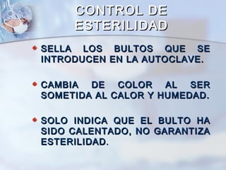 CONTROL DE
     ESTERILIDAD
SELLA LOS BULTOS QUE SE
INTRODUCEN EN LA AUTOCLAVE.

CAMBIA  DE   COLOR   AL  SER
SOMETIDA AL CALOR Y HUMEDAD.

SOLO INDICA QUE EL BULTO HA
SIDO CALENTADO, NO GARANTIZA
ESTERILIDAD .
 