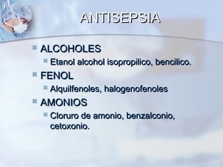 ANTISEPSIA

   ALCOHOLES
       Etanol alcohol isopropilico, bencilico.
   FENOL
       Alquilfenoles, halogenofenoles
   AMONIOS
       Cloruro de amonio, benzalconio,
        cetoxonio.
 