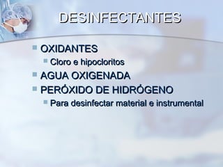 DESINFECTANTES

   OXIDANTES
       Cloro e hipocloritos
 AGUA OXIGENADA
 PERÓXIDO DE HIDRÓGENO
       Para desinfectar material e instrumental
 