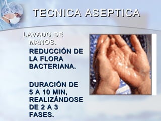 TECNICA ASEPTICA

LAVADO DE
 MANOS.
 REDUCCIÓN DE
 LA FLORA
 BACTERIANA.

 DURACIÓN DE
 5 A 10 MIN,
 REALIZÁNDOSE
 DE 2 A 3
 FASES.
 