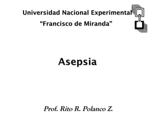 Universidad Nacional Experimental “ Francisco de Miranda”  Asepsia Prof. Rito R. Polanco Z. 