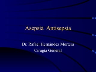 Asepsia  Antisepsia Dr. Rafael Hernández Mortera Cirugía General 