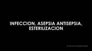 INFECCION, ASEPSIA ANTISEPSIA,
ESTERILIZACION
Dr. Max Frey Hernández Zevallos
 