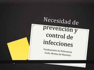 Necesidad de
Necesidad de
prevención y
prevención y
control decontrol de
infecciones
infecciones
Fundamentos de EnfermeríaLicda. Montez de Martínez
 