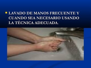    LAVADO DE MANOS FRECUENTE Y
    CUANDO SEA NECESARIO USANDO
    LA TÉCNICA ADECUADA.
 