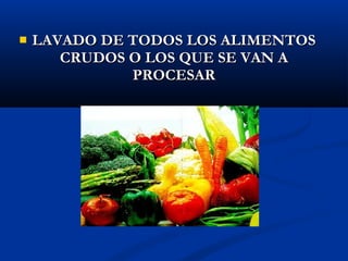    LAVADO DE TODOS LOS ALIMENTOS
       CRUDOS O LOS QUE SE VAN A
              PROCESAR
 