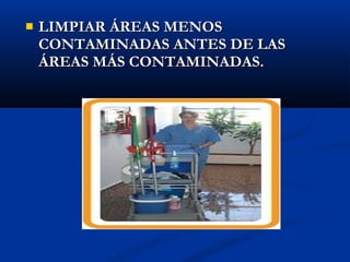    LIMPIAR ÁREAS MENOS
    CONTAMINADAS ANTES DE LAS
    ÁREAS MÁS CONTAMINADAS.
 