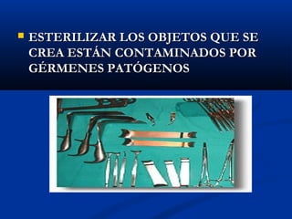    ESTERILIZAR LOS OBJETOS QUE SE
    CREA ESTÁN CONTAMINADOS POR
    GÉRMENES PATÓGENOS
 