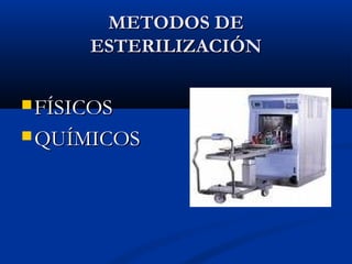 METODOS DE
      ESTERILIZACIÓN

 FÍSICOS

 QUÍMICOS
 