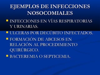 EJEMPLOS DE INFECCIONES
         NOSOCOMIALES
   INFECCIONES EN VÍAS RESPIRATORIAS
    Y URINARIAS.
   ULCERAS POR DECÚBITO INFECTADOS.
   FORMACIÓN DE ABCESOS EN
    RELACIÓN AL PROCEDIMIENTO
    QUIRÚRGICO.
   BACTEREMIA O SEPTICEMIA.
 