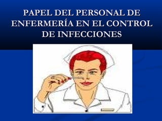 PAPEL DEL PERSONAL DE
ENFERMERÍA EN EL CONTROL
     DE INFECCIONES
 