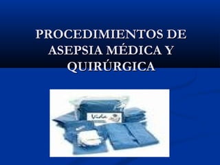 PROCEDIMIENTOS DE
 ASEPSIA MÉDICA Y
   QUIRÚRGICA
 