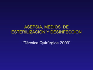 ASEPSIA, MEDIOS  DE ESTERILIZACION Y DESINFECCION “ Técnica Quirúrgica 2009” 
