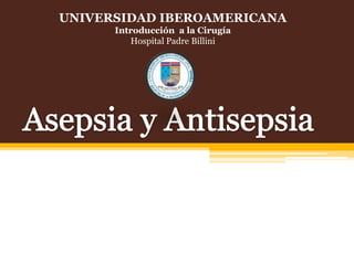 UNIVERSIDAD IBEROAMERICANA Introducción  a la Cirugía Hospital Padre Billini Asepsia y Antisepsia 