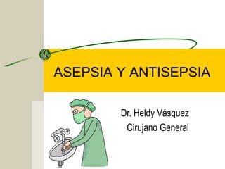 ASEPSIA Y ANTISEPSIA

        Dr. Heldy Vásquez
         Cirujano General
 