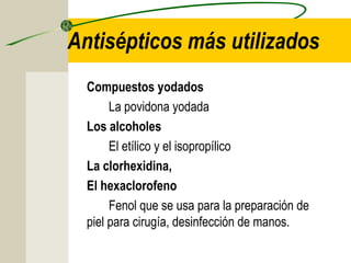 Antisépticos más utilizados
  Compuestos yodados
       La povidona yodada
  Los alcoholes
       El etílico y el isopropílico
  La clorhexidina,
  El hexaclorofeno
       Fenol que se usa para la preparación de
  piel para cirugía, desinfección de manos.
 